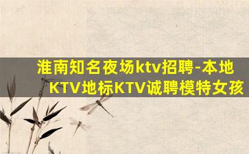 淮南知名夜场ktv招聘-本地KTV地标KTV诚聘模特女孩