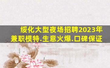 绥化大型夜场招聘2023年兼职模特.生意火爆.口碑保证